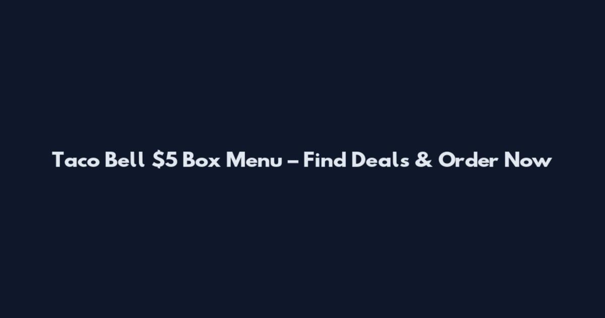 Taco Bell $5 Box Menu – Find Deals & Order Now