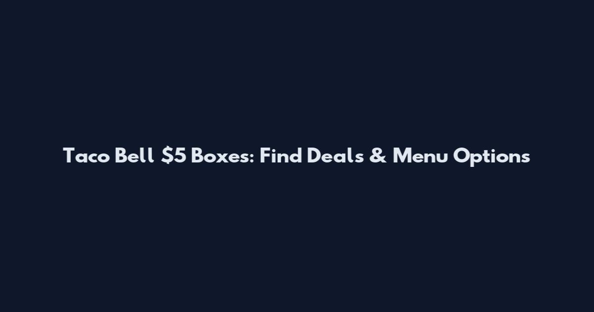 Taco Bell $5 Boxes: Find Deals & Menu Options