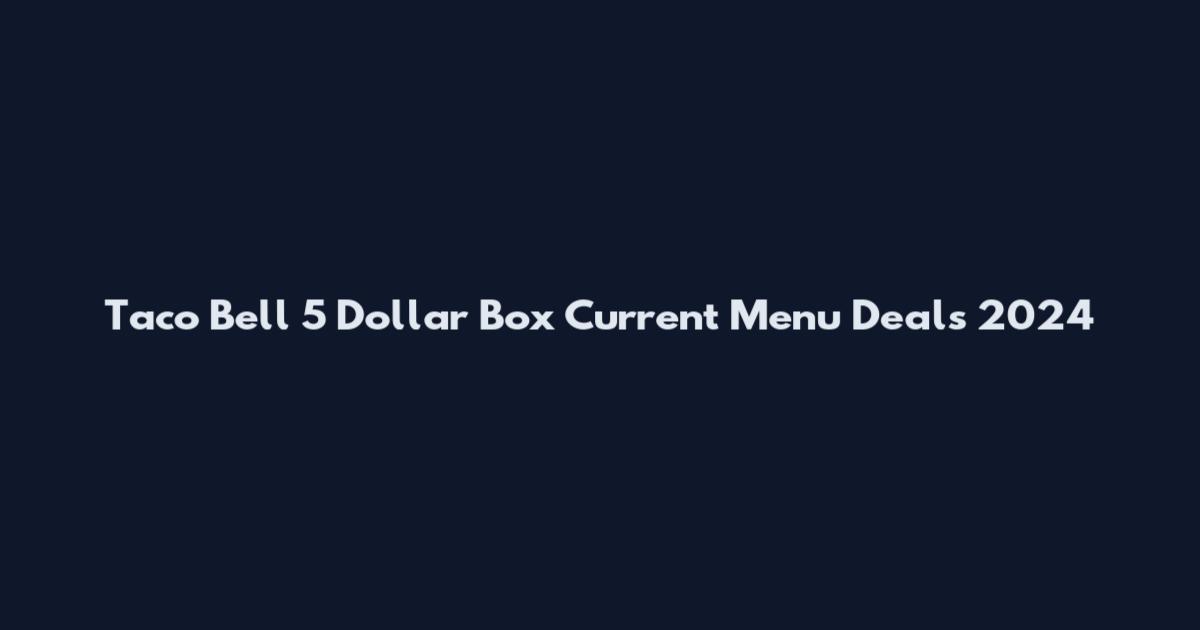 Taco Bell 5 Dollar Box Current Menu Deals 2024