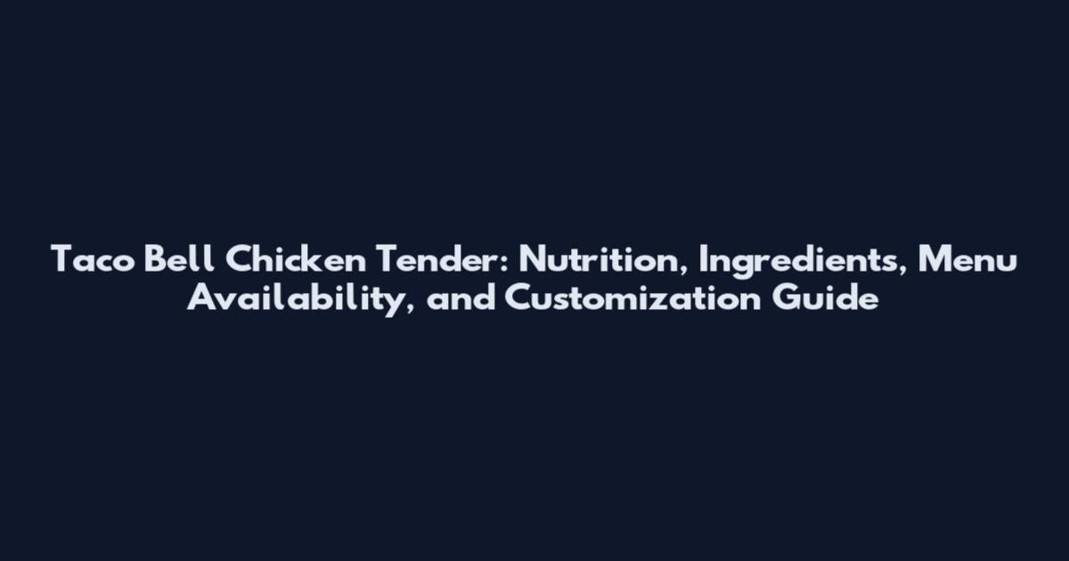 Taco Bell Chicken Tender: Nutrition, Ingredients, Menu Availability, and Customization Guide