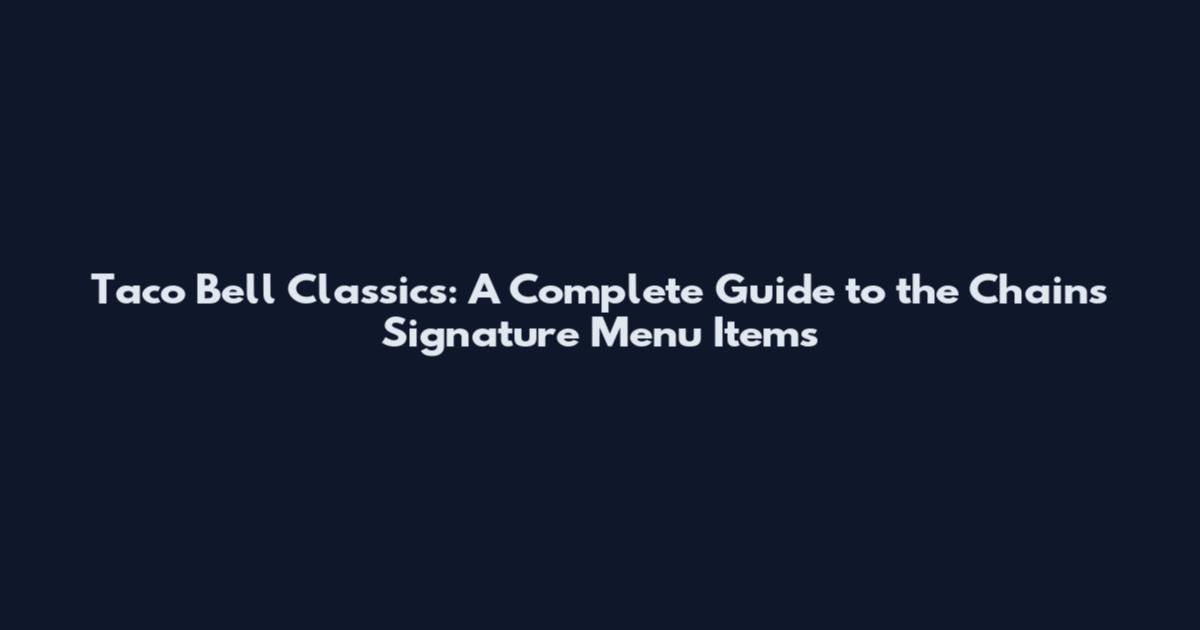 Taco Bell Classics: A Complete Guide to the Chain's Signature Menu Items