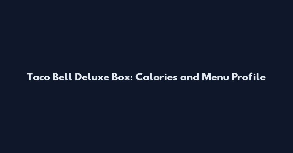 Taco Bell Deluxe Box: Calories and Menu Profile