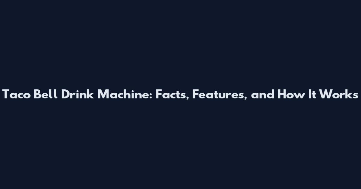 Taco Bell Drink Machine: Facts, Features, and How It Works
