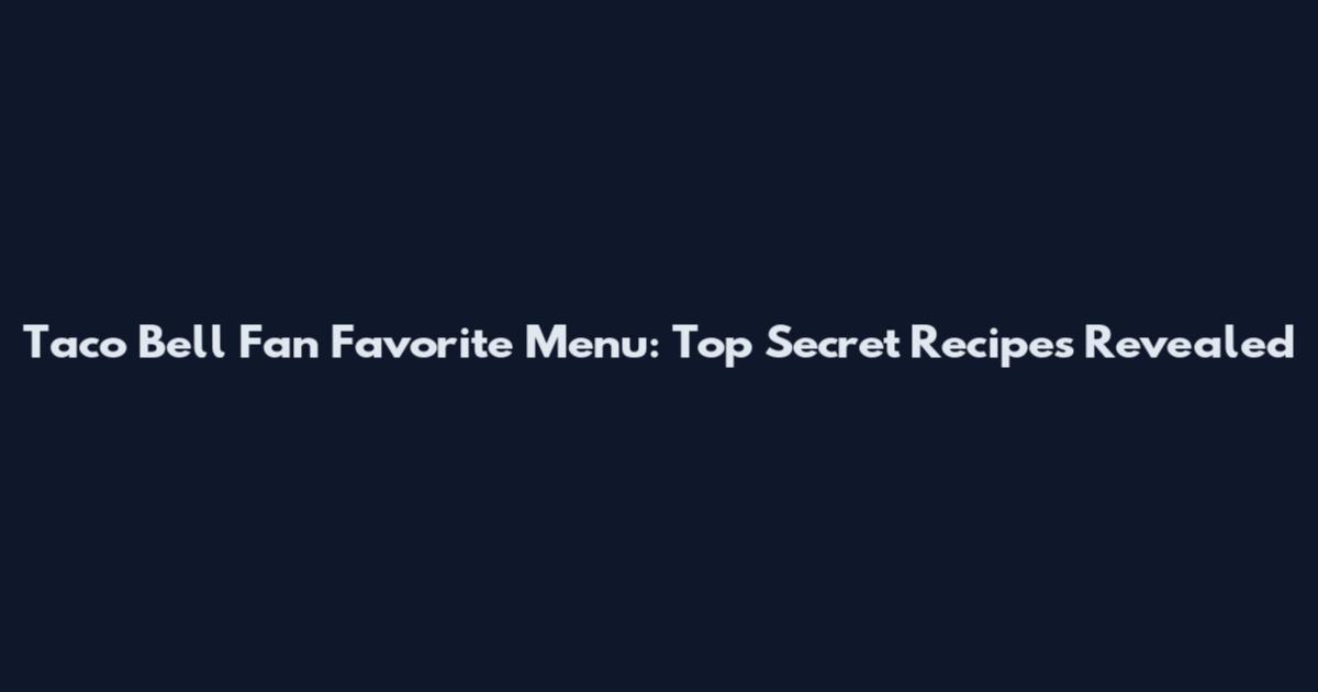 Taco Bell Fan Favorite Menu: Top Secret Recipes Revealed