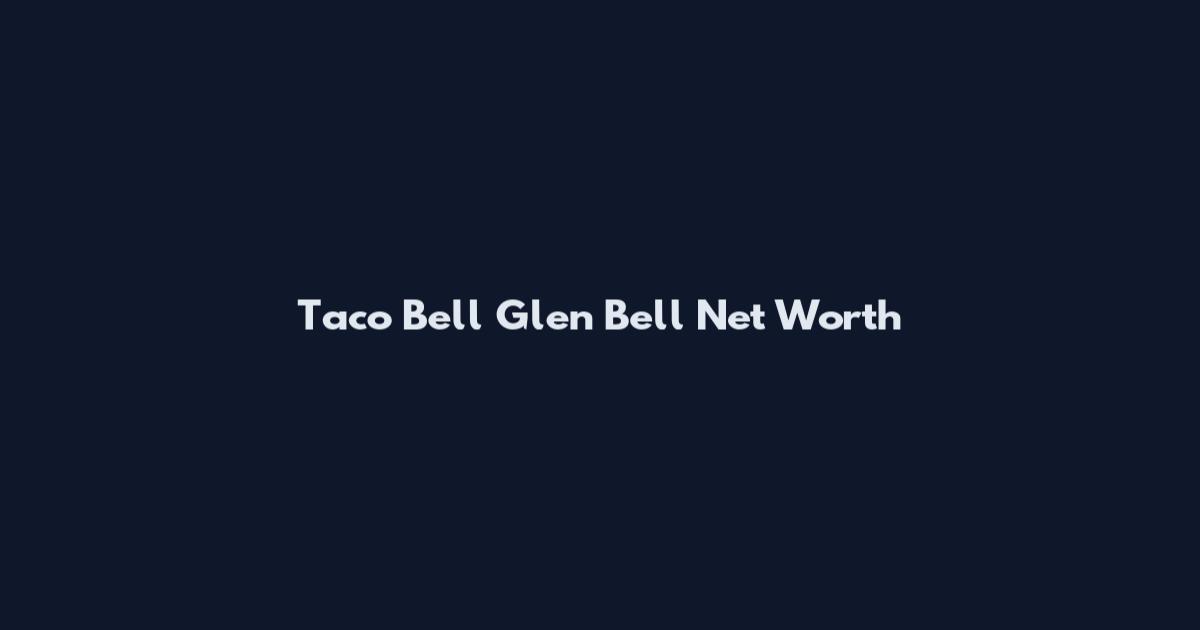Taco Bell Glen Bell Net Worth