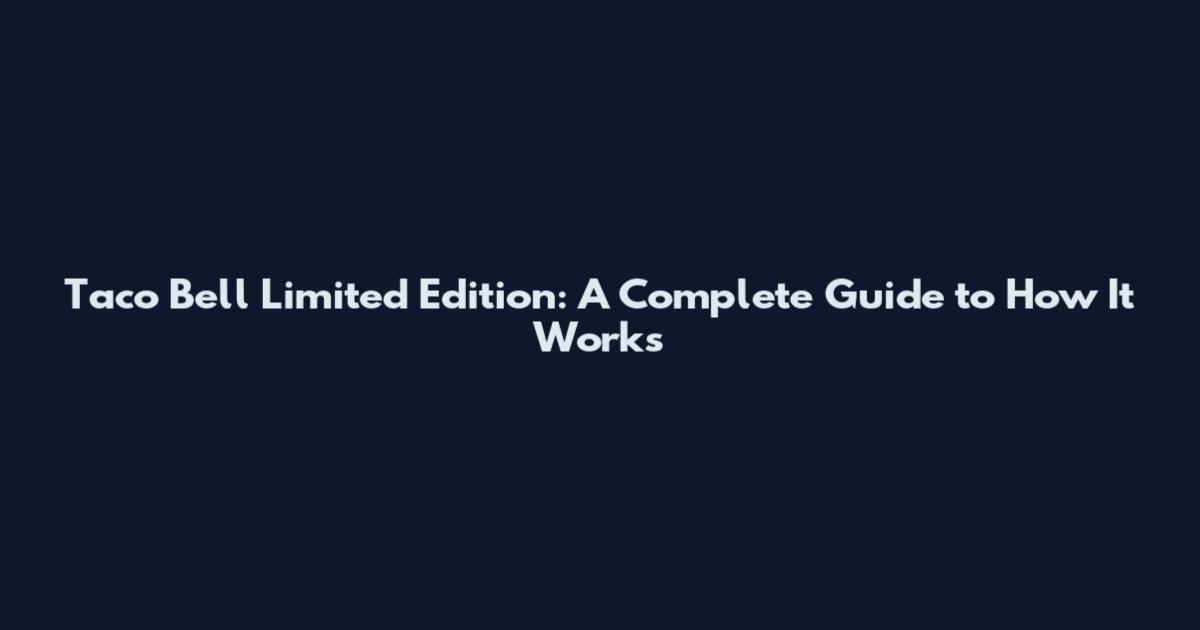 Taco Bell Limited Edition: A Complete Guide to How It Works