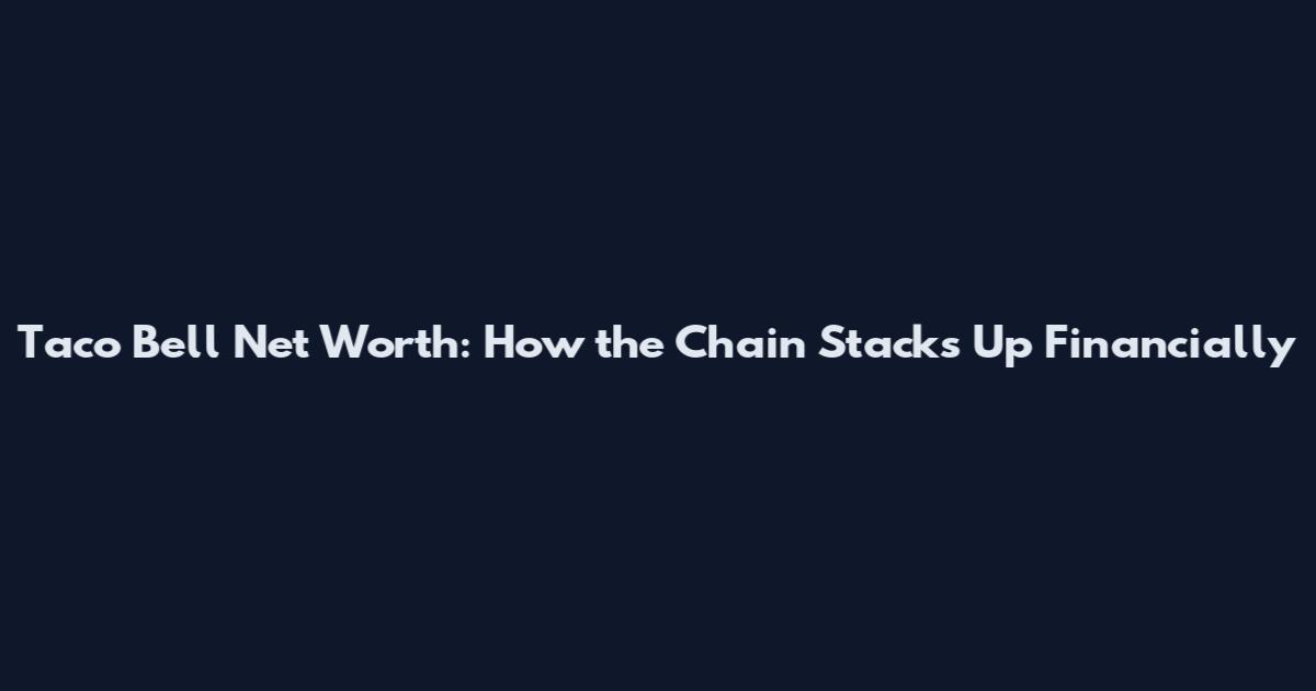 Taco Bell Net Worth: How the Chain Stacks Up Financially