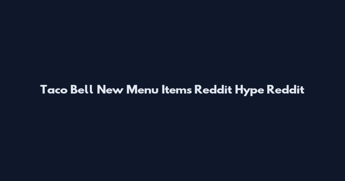Taco Bell New Menu Items Reddit Hype Reddit