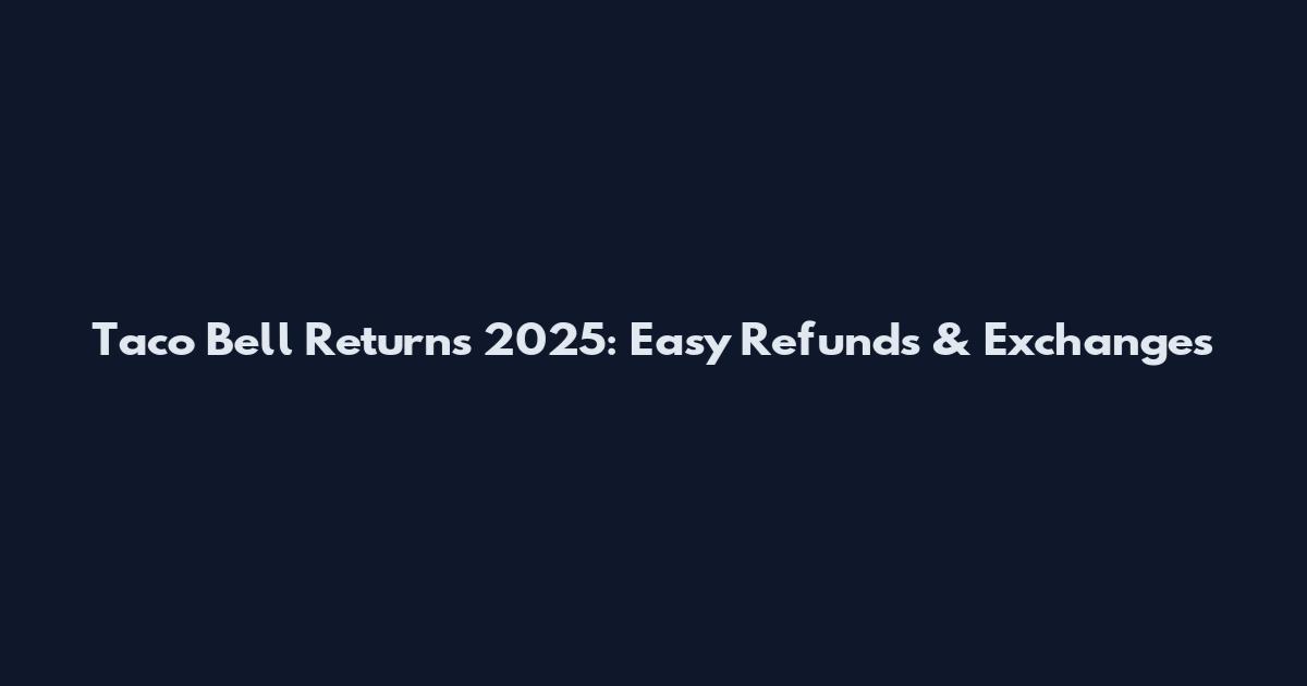Taco Bell Returns 2025: Easy Refunds & Exchanges
