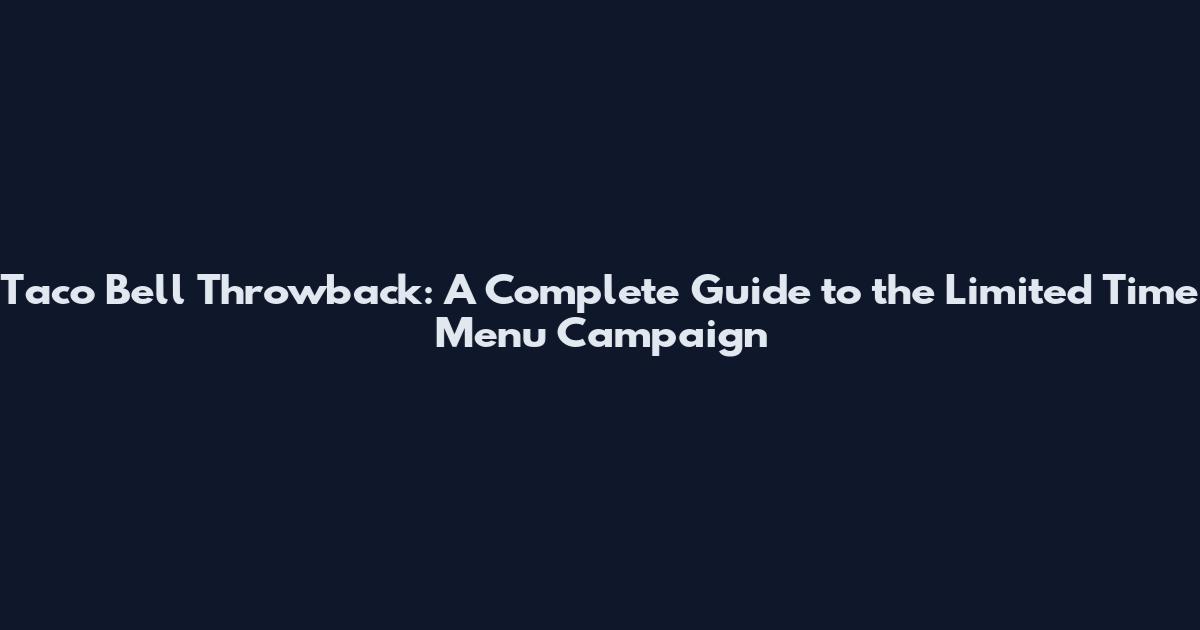 Taco Bell Throwback: A Complete Guide to the Limited Time Menu Campaign