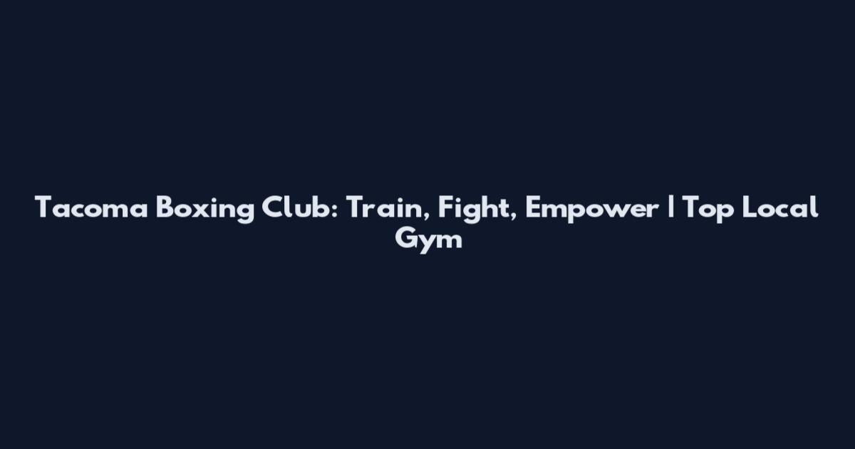 Tacoma Boxing Club: Train, Fight, Empower | Top Local Gym
