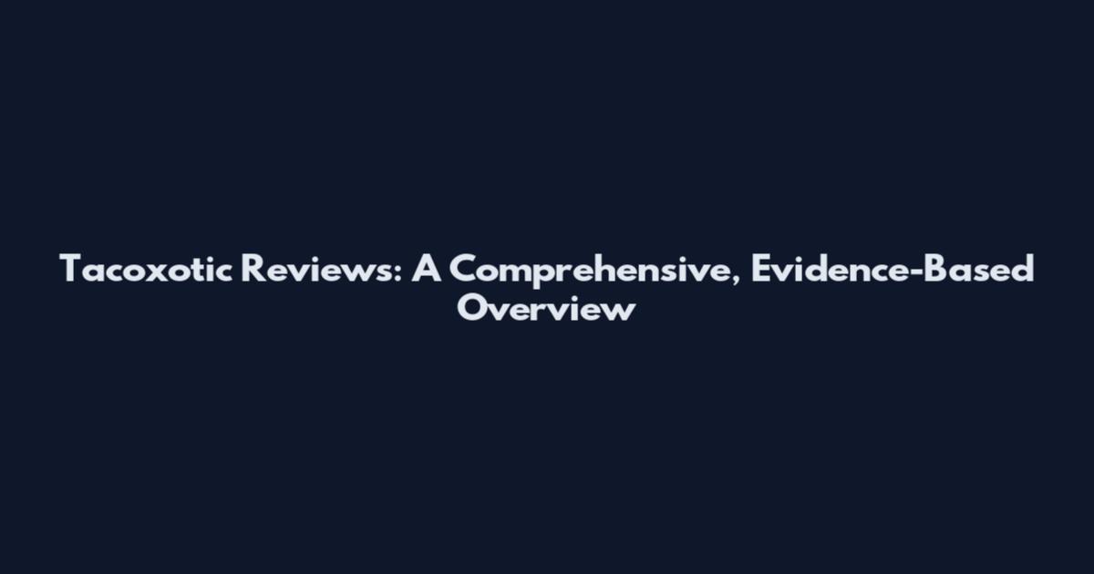 Tacoxotic Reviews: A Comprehensive, Evidence-Based Overview