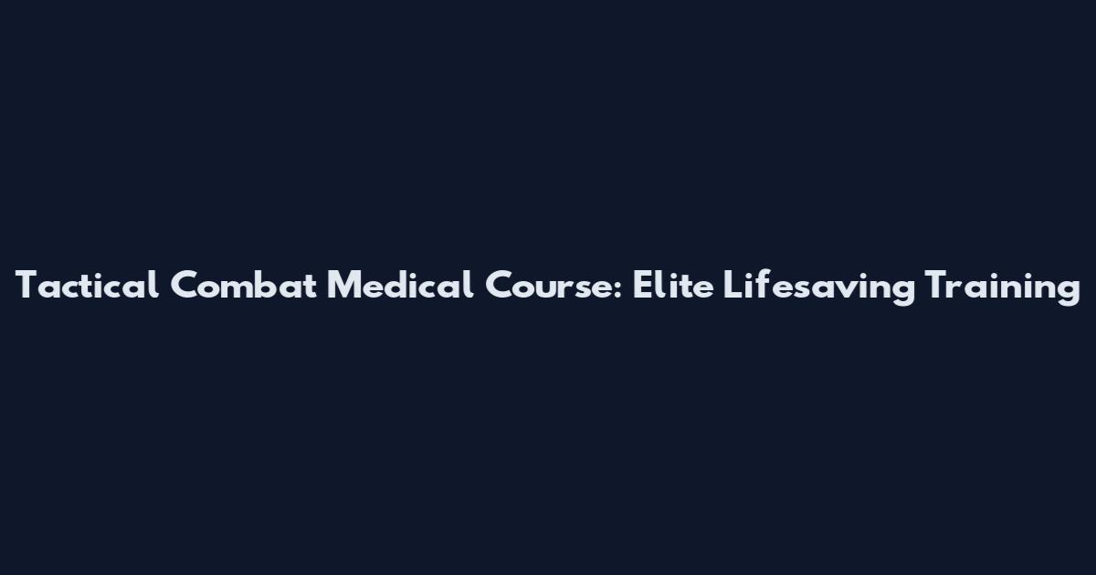 Tactical Combat Medical Course: Elite Lifesaving Training