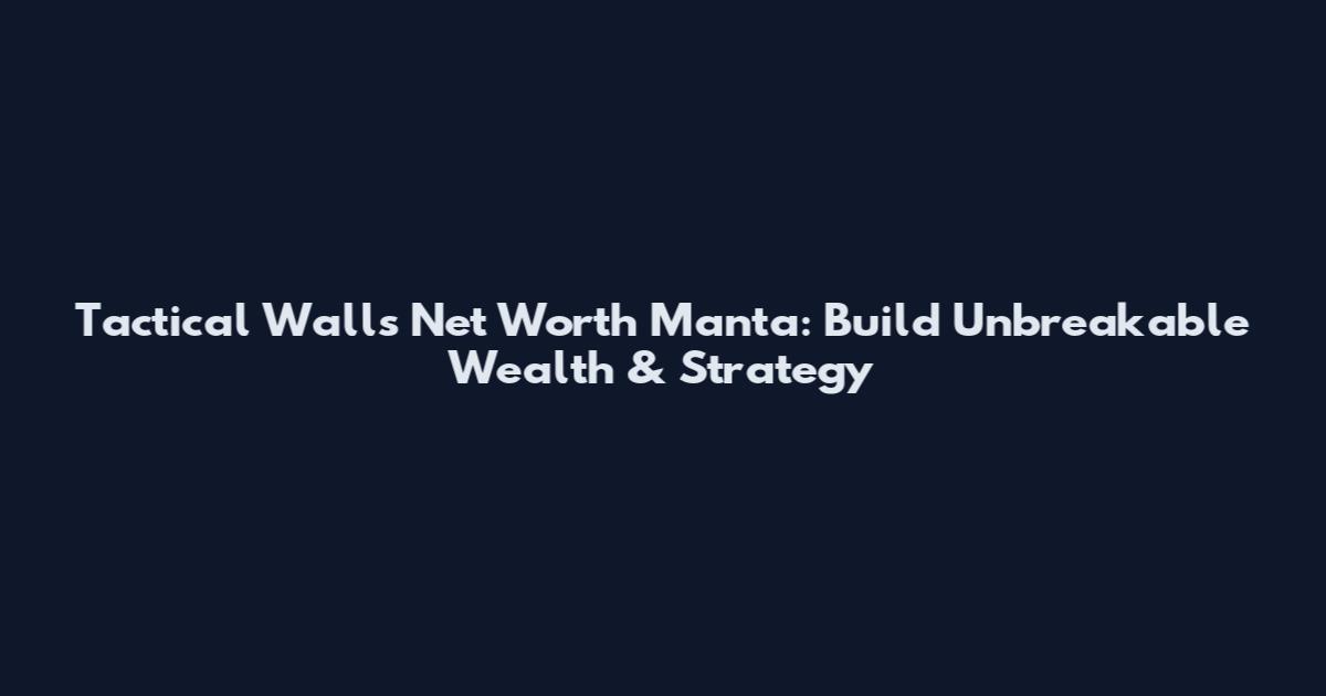 Tactical Walls Net Worth Manta: Build Unbreakable Wealth & Strategy