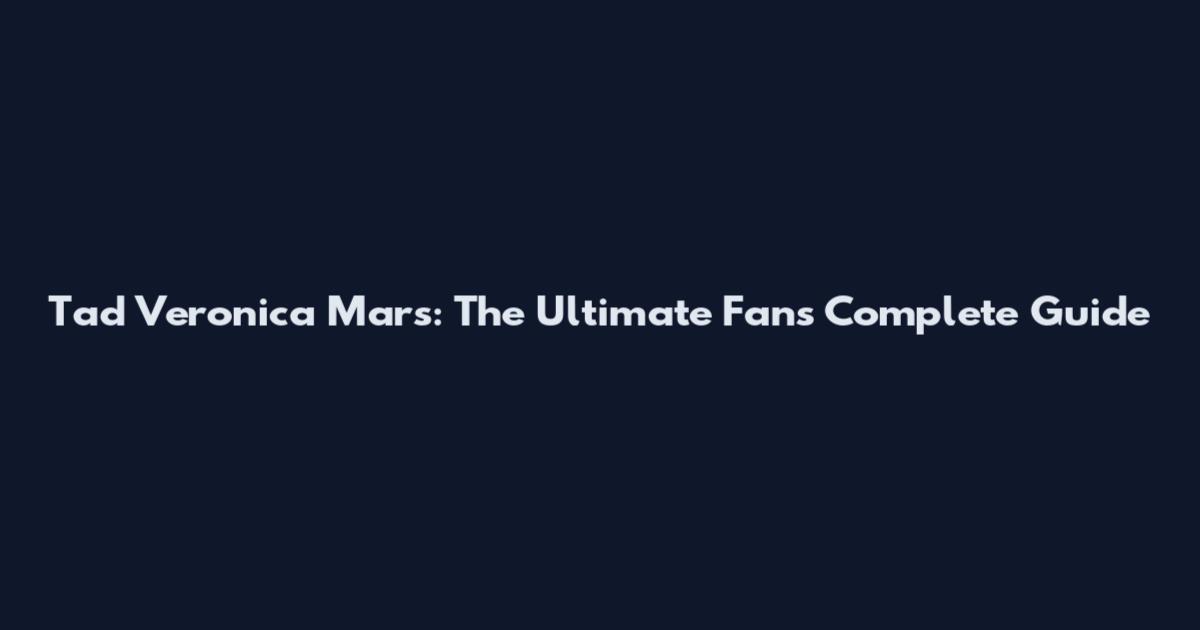 Tad Veronica Mars: The Ultimate Fan's Complete Guide