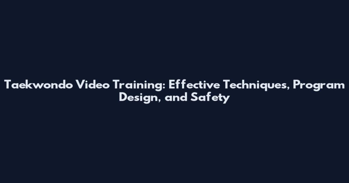 Taekwondo Video Training: Effective Techniques, Program Design, and Safety