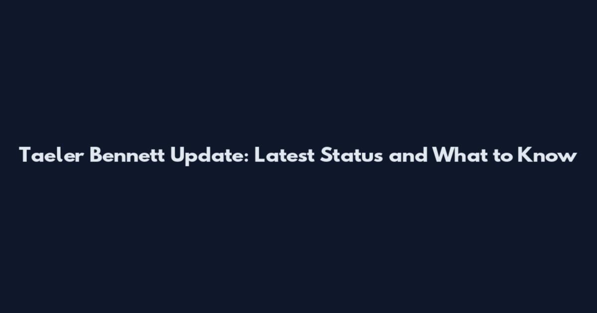 Taeler Bennett Update: Latest Status and What to Know