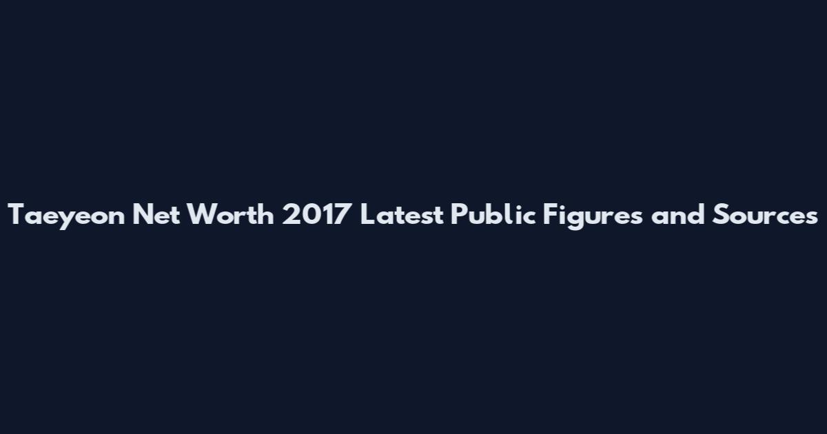 Taeyeon Net Worth 2017 Latest Public Figures and Sources