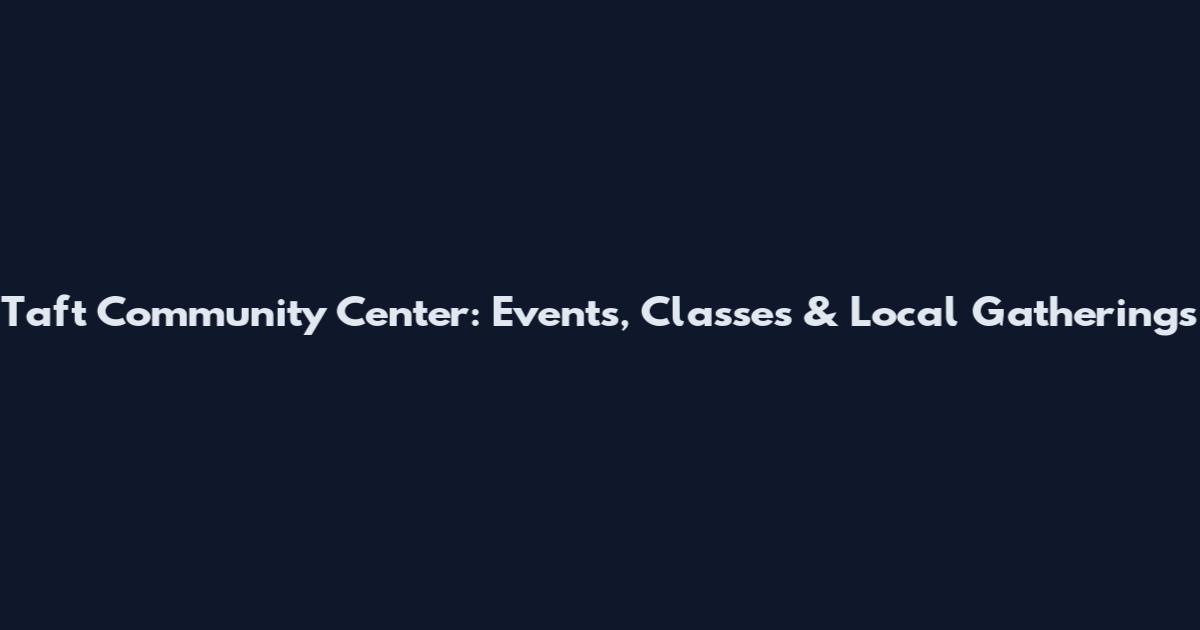 Taft Community Center: Events, Classes & Local Gatherings