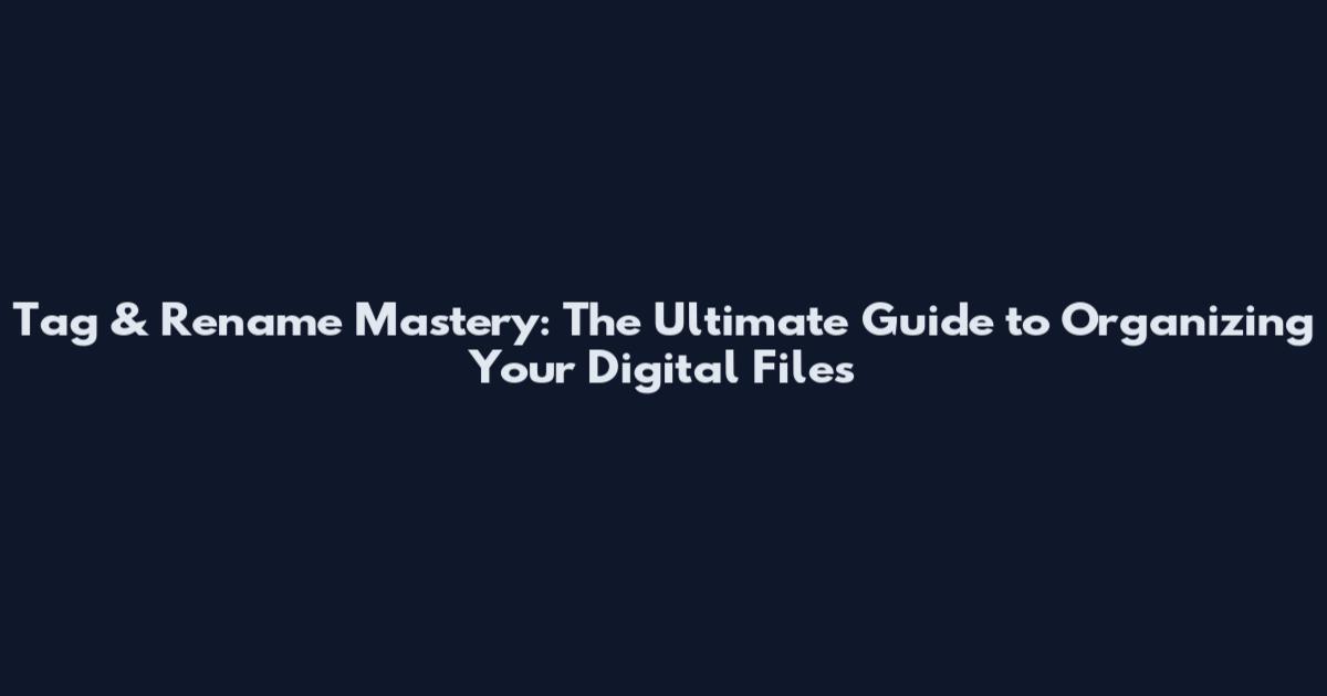 Tag & Rename Mastery: The Ultimate Guide to Organizing Your Digital Files