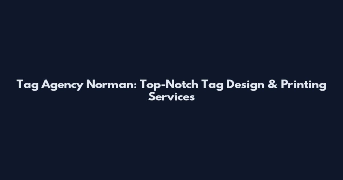 Tag Agency Norman: Top-Notch Tag Design & Printing Services