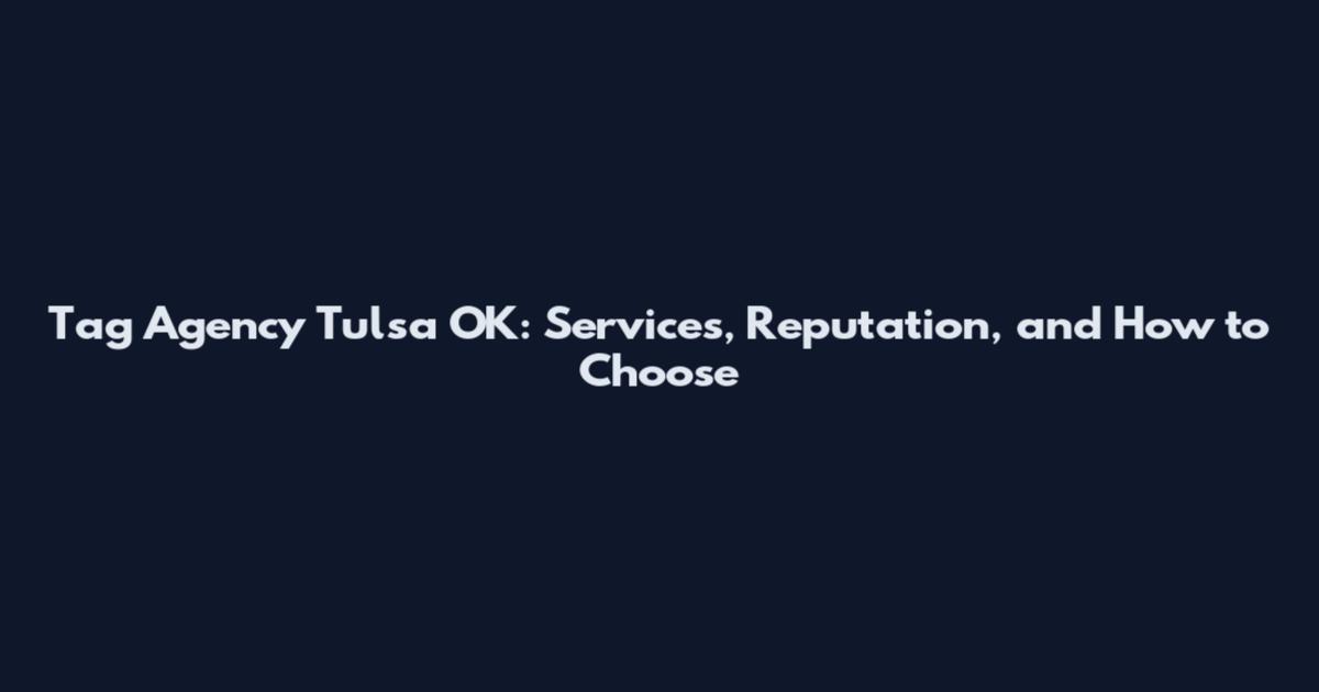 Tag Agency Tulsa OK: Services, Reputation, and How to Choose