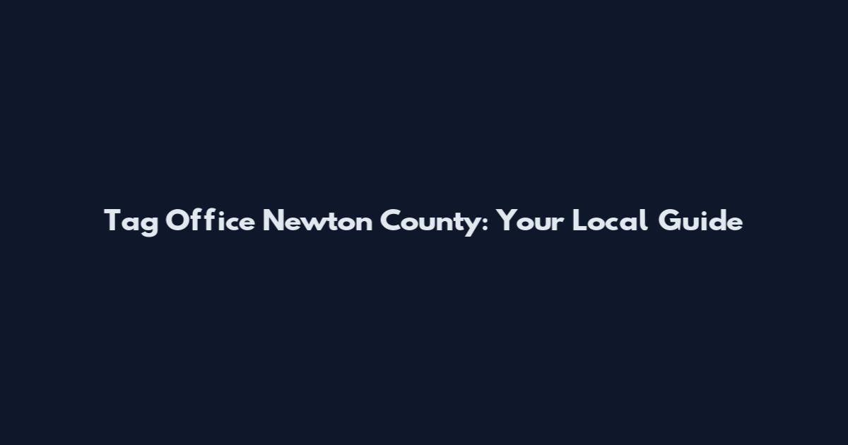 Tag Office Newton County: Your Local Guide