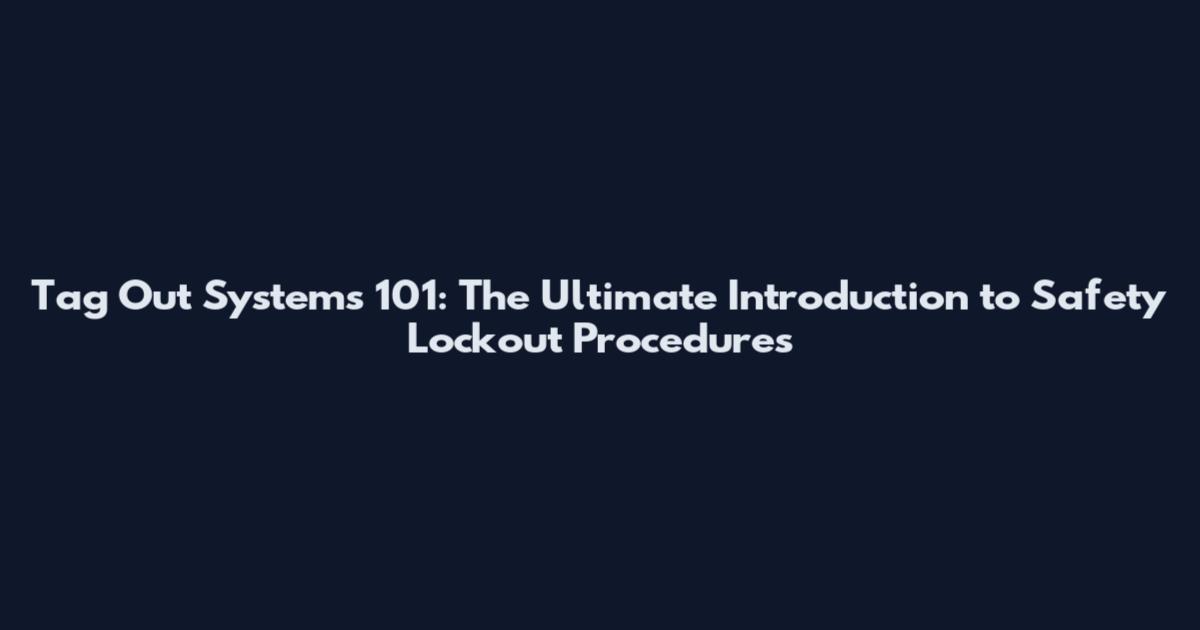 Tag Out Systems 101: The Ultimate Introduction to Safety Lockout Procedures