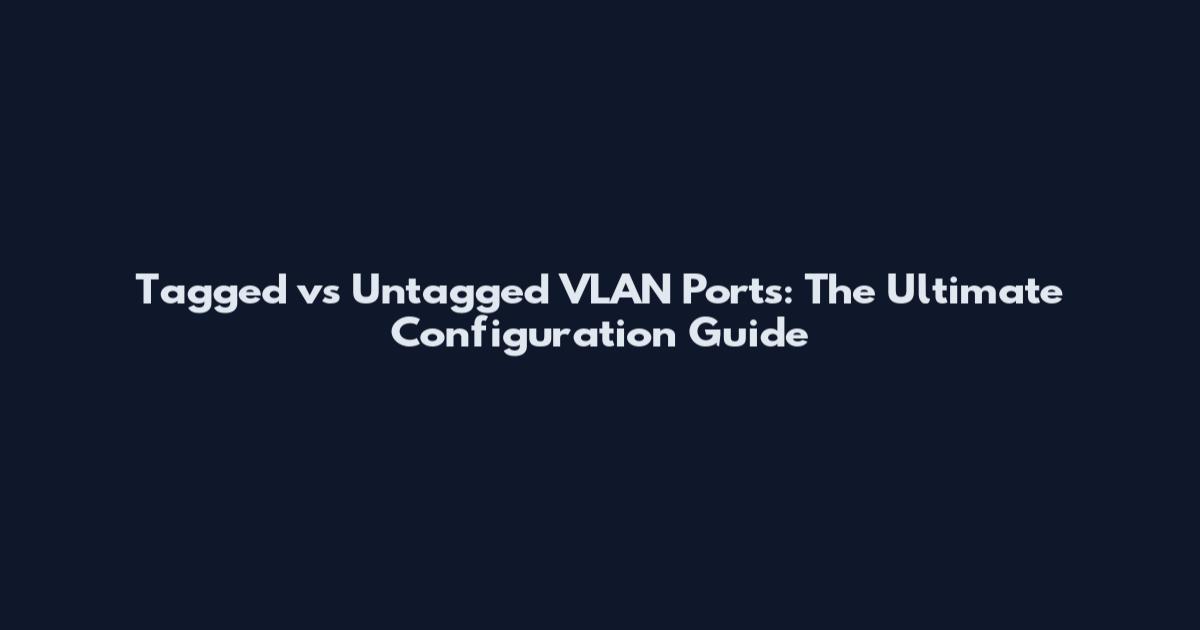 Tagged vs Untagged VLAN Ports: The Ultimate Configuration Guide