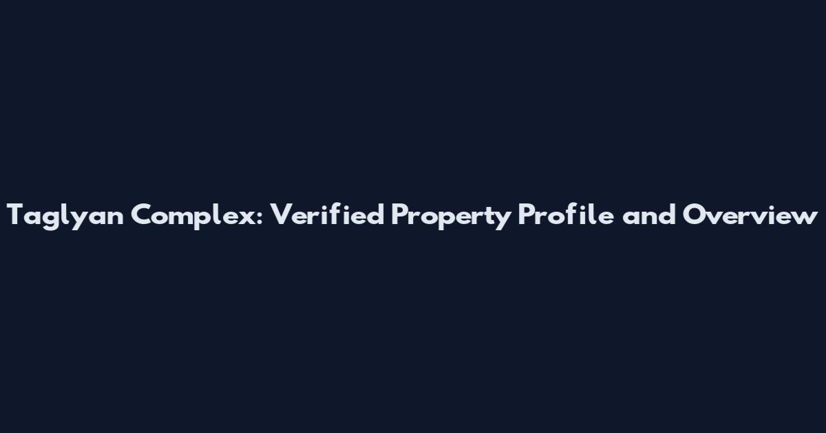 Taglyan Complex: Verified Property Profile and Overview