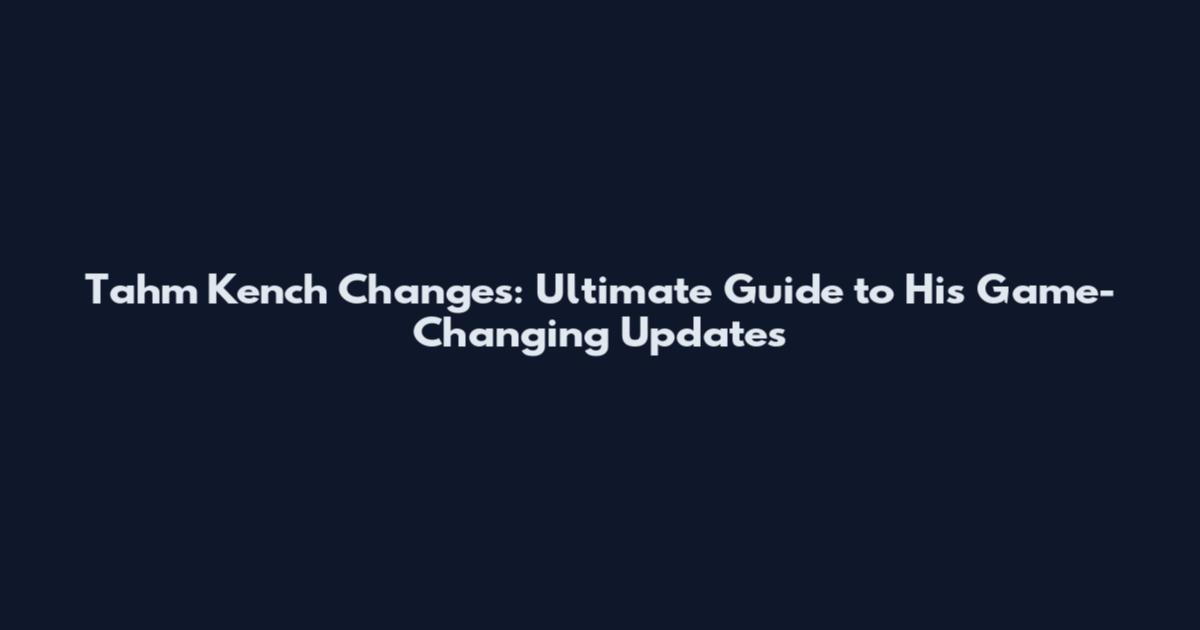 Tahm Kench Changes: Ultimate Guide to His Game-Changing Updates
