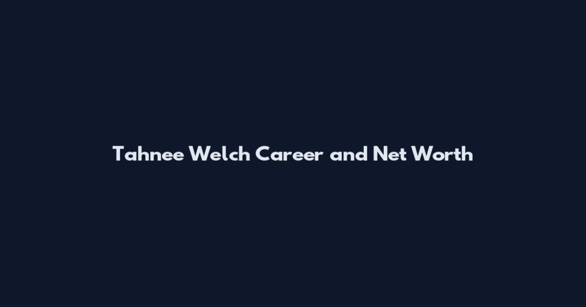 Tahnee Welch Career and Net Worth