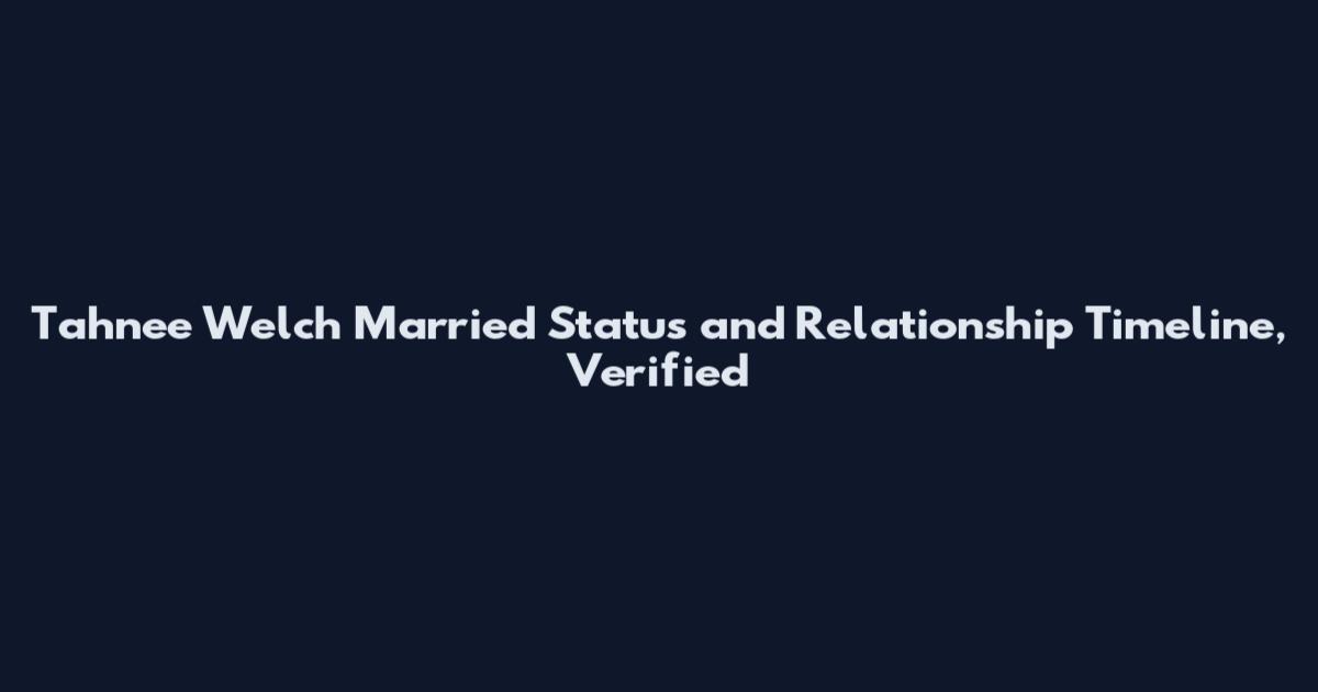Tahnee Welch Married Status and Relationship Timeline, Verified