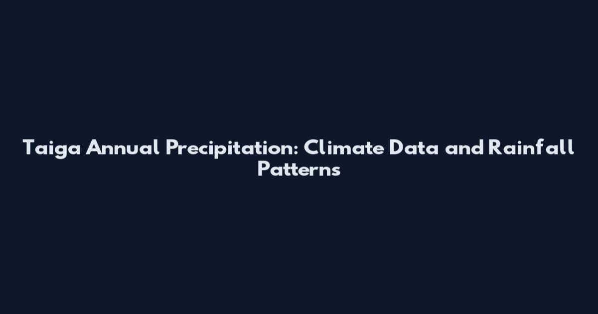 Taiga Annual Precipitation: Climate Data and Rainfall Patterns