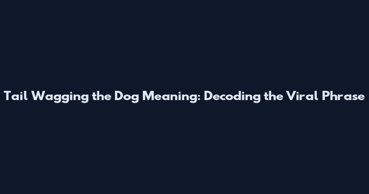 Tail Wagging the Dog Meaning: Decoding the Viral Phrase