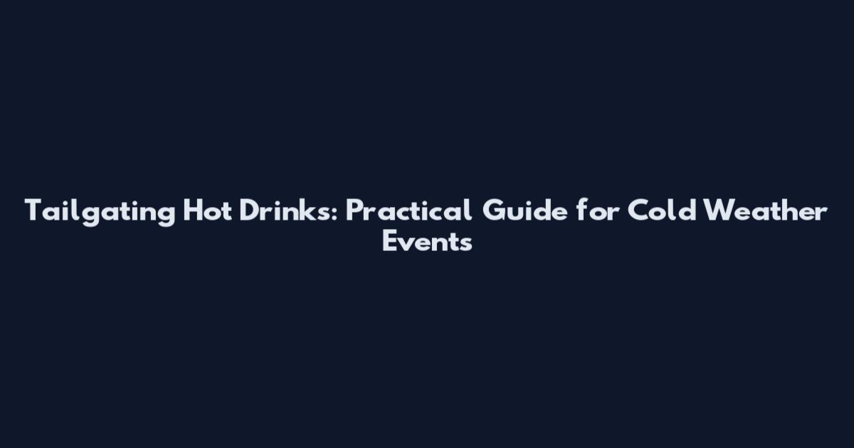 Tailgating Hot Drinks: Practical Guide for Cold Weather Events