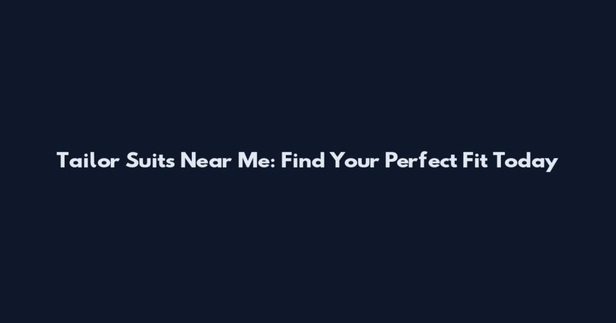 Tailor Suits Near Me: Find Your Perfect Fit Today
