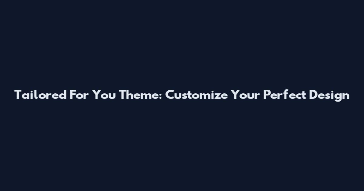 Tailored For You Theme: Customize Your Perfect Design