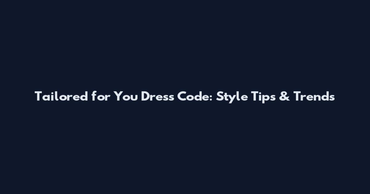 Tailored for You Dress Code: Style Tips & Trends