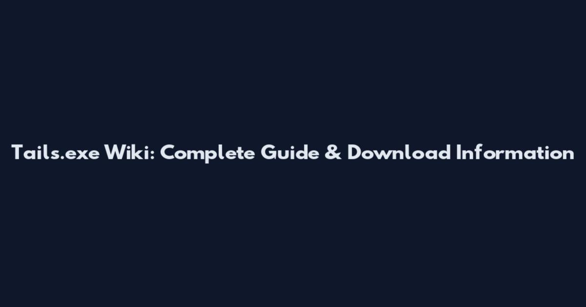 Tails.exe Wiki: Complete Guide & Download Information