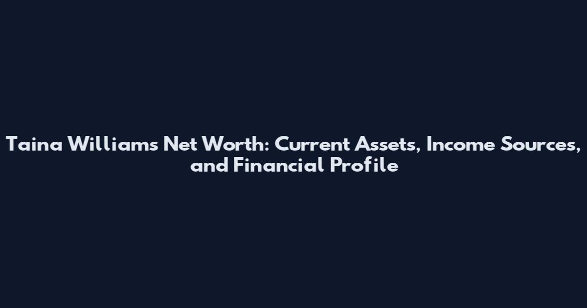 Taina Williams Net Worth: Current Assets, Income Sources, and Financial Profile