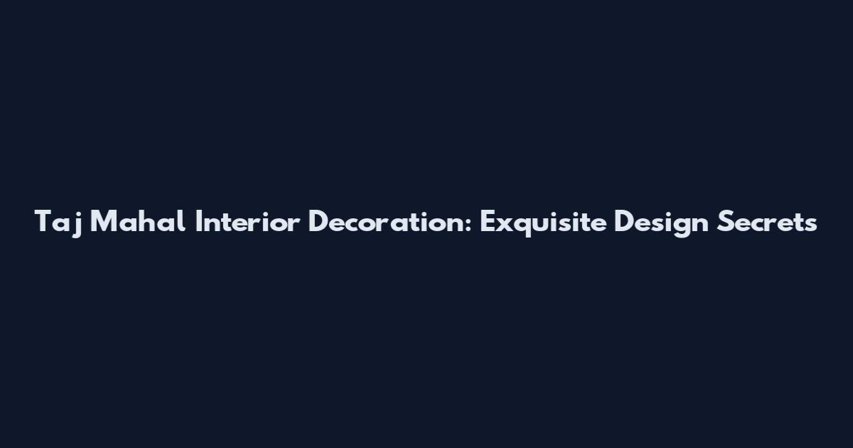Taj Mahal Interior Decoration: Exquisite Design Secrets