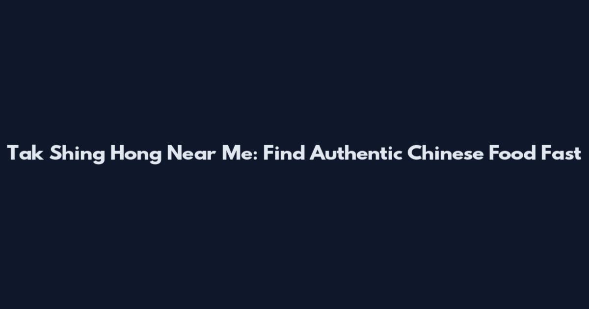 Tak Shing Hong Near Me: Find Authentic Chinese Food Fast