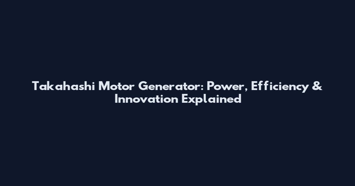 Takahashi Motor Generator: Power, Efficiency & Innovation Explained