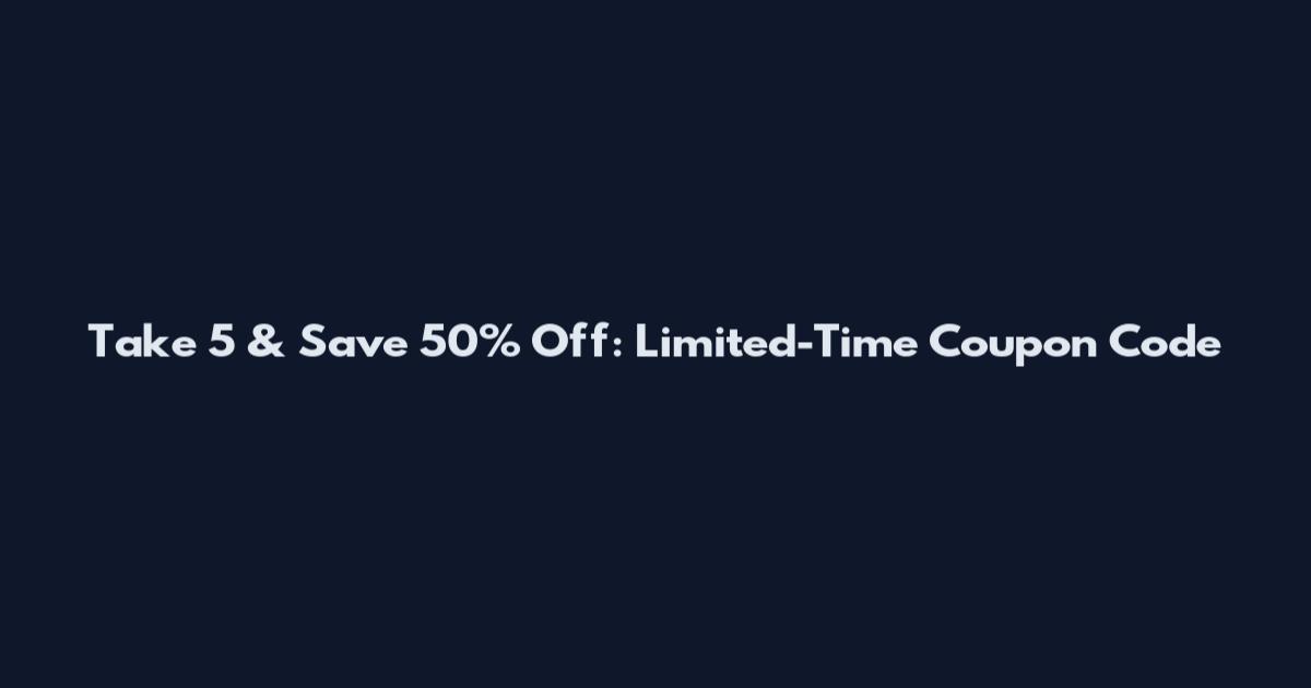 Take 5 & Save 50% Off: Limited-Time Coupon Code