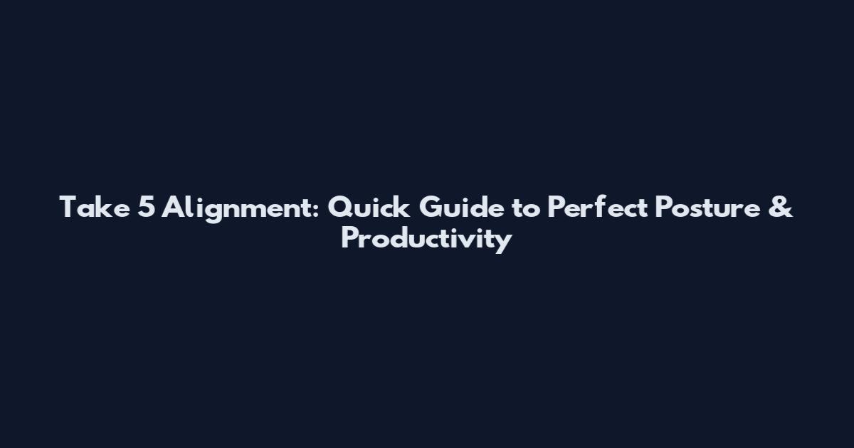 Take 5 Alignment: Quick Guide to Perfect Posture & Productivity