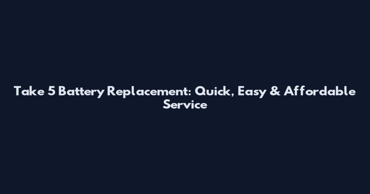 Take 5 Battery Replacement: Quick, Easy & Affordable Service