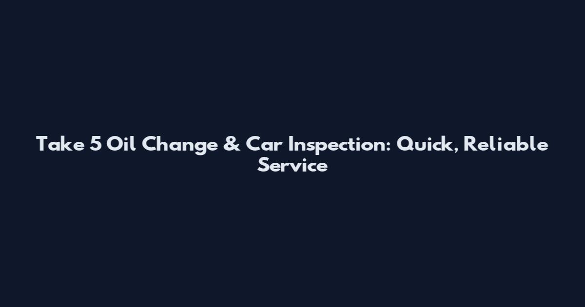 Take 5 Oil Change & Car Inspection: Quick, Reliable Service