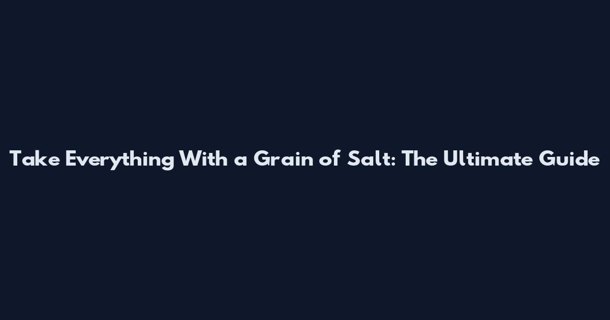 Take Everything With a Grain of Salt: The Ultimate Guide