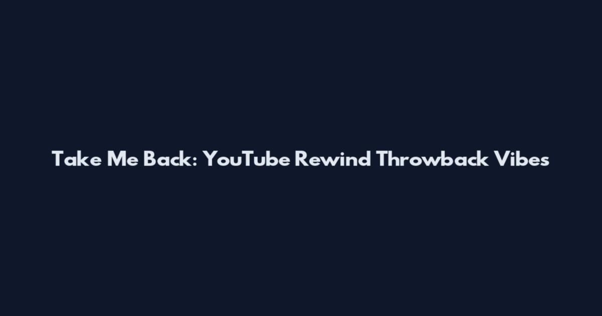 Take Me Back: YouTube Rewind Throwback Vibes